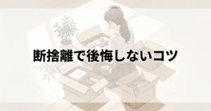 断捨離で後悔しないコツ